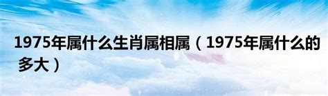 1975年生肖|1975年属什么生肖几岁 1975年属什么生肖属相什么命